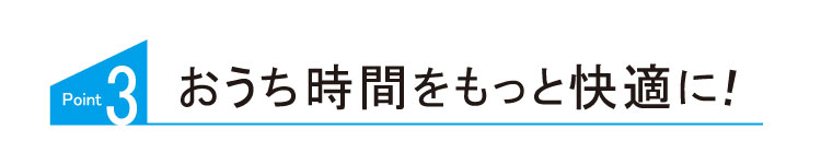 おうち時間をもっと快適に！